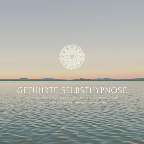Geführte Selbsthypnose für mehr Selbstliebe, Selbstvertrauen und Selbstbewusstsein: Das revolutionäre Hypnoseprogramm für ein selbstbewusstes Leben