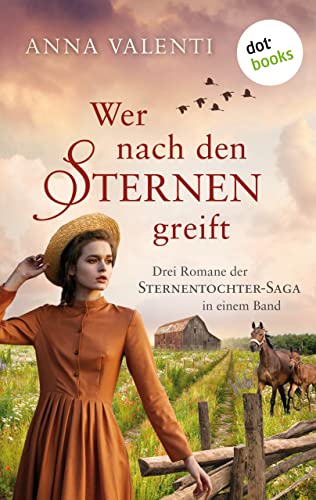 Wer nach den Sternen greift: – Drei Romane in einem eBook: »Das Glück der Sternentochter«, »Das Erbe der Sternentochter« und »Der Mut der Sternentochter«