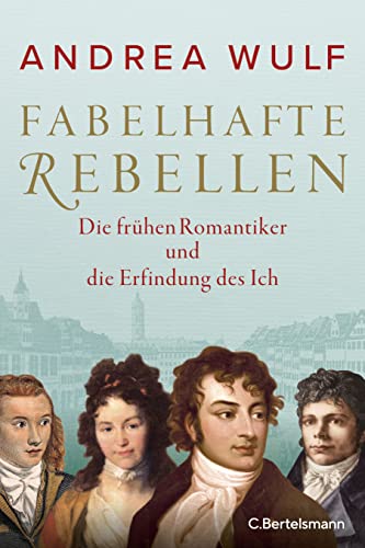 Fabelhafte Rebellen: Die frühen Romantiker und die Erfindung des Ich