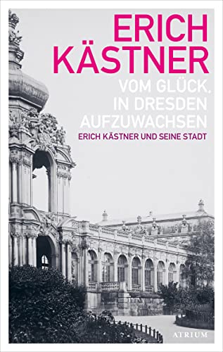 Vom Glück, in Dresden aufzuwachsen (Erich Kästner und seine Stadt)