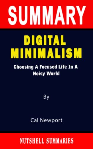 SUMMARY OF DIGITAL MINIMALISM: Choosing A Focused Life In A Noisy World By Cal Newport - A Novel Approach to Getting Through Books More Quickly