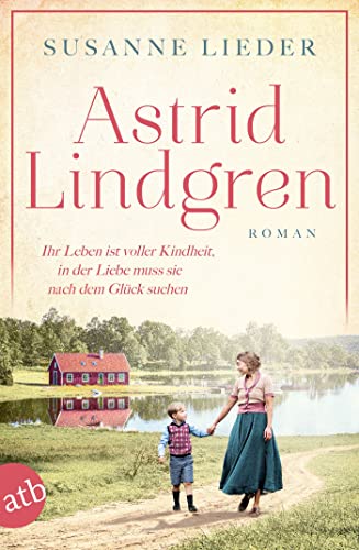 Astrid Lindgren: Ihr Leben ist voller Kindheit, in der Liebe muss sie nach dem Glück suchen (Mutige Frauen zwischen Kunst und Liebe 24)