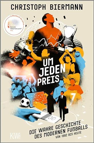 Um jeden Preis: Die wahre Geschichte des modernen Fußballs von 1992 bis heute | Ausgezeichnet als »Fußballbuch des Jahres 2023«