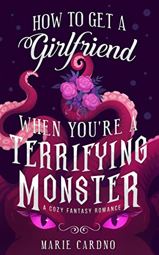 How to Get a Girlfriend (When You're a Terrifying Monster): A Cozy Fantasy Romance (Monster Girlfriend Book 1)