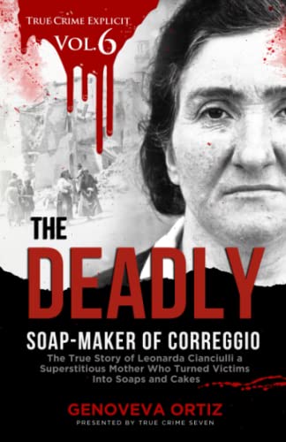 The Deadly Soap-Maker of Correggio: The True Story of Leonarda Cianciulli a Superstitious Mother Who Turned Victims Into Soaps and Cakes (True Crime Explicit Vol 6)