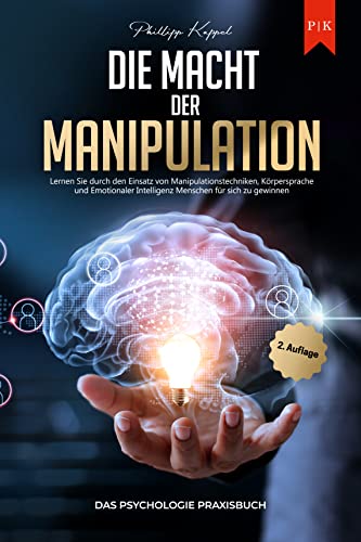 Die Macht der Manipulation - Das Psychologie Praxisbuch: Lernen Sie durch den Einsatz von Manipulationstechniken, Körpersprache und Emotionaler Intelligenz Menschen für sich zu gewinnen