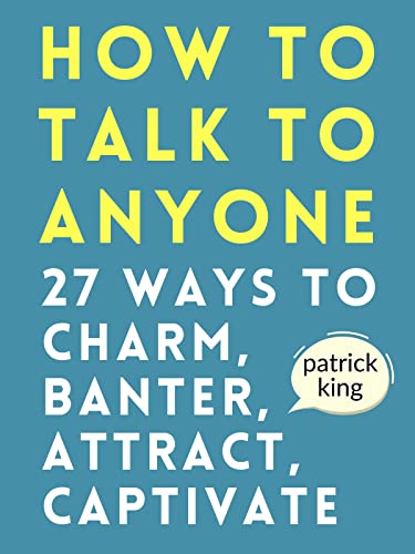 How to Talk to Anyone: How to Charm, Banter, Attract, & Captivate (How to be More Likable and Charismatic Book 22)
