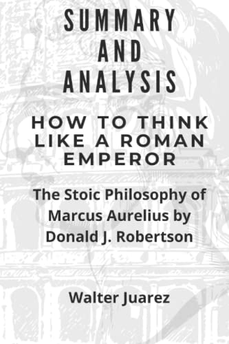 Summary and Analysis of How to Think Like a Roman Emperor: The Stoic Philosophy of Marcus Aurelius by Donald J. Robertson