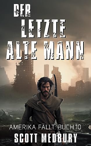 Der Letzte Alte Mann: Ein post-apokalyptischer Thriller (Amerika fällt 10)