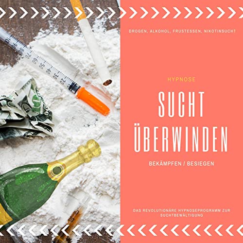 Drogen, Alkohol, Frustessen, Nikotinsucht - Sucht überwinden / bekämpfen / besiegen: Das revolutionäre Hypnose-Programm zur Suchtbewältigung