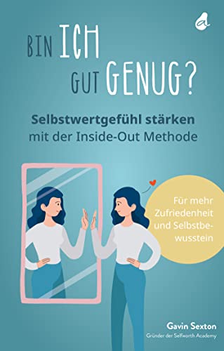 Bin ich gut genug? Selbstwertgefühl stärken mit der Inside-Out Methode: Mehr Selbstbewusstsein - Mehr Selbstliebe - Mehr Zufriedenheit