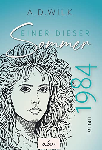 1984. Einer dieser Sommer.: Ein historischer Liebesroman - Achtziger Jahre