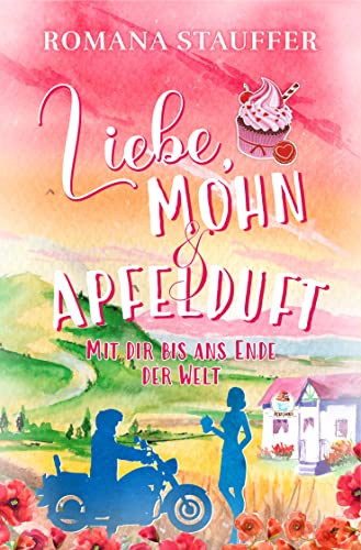 Liebe, Mohn & Apfelduft - Mit dir bis ans Ende der Welt: Ein Roman mit Humor und Wortwitz für alle, die Liebesromane mit Happy Ends mögen (Alpenliebe 2)