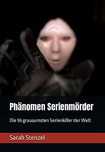 Phänomen Serienmörder: Die 55 grausamsten Serienkiller der Welt