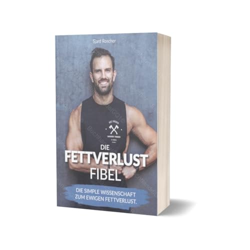 Die Fettverlust Fibel - Die simple Wissenschaft zum ewigen Fettverlust