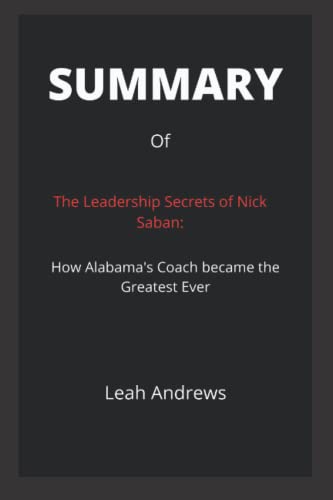 Summary of The Leadership Secrets of Nick Saban: How Alabama's Coach became the Greatest Ever by John Talty