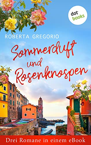 Sommerduft und Rosenknospen: Drei Romane in einem eBook: »Der Duft von Sommer und Limonen«, »Der Geschmack von Mirabelleneis« und »Das Leuchten der Orangenblüten«