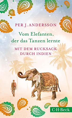 Vom Elefanten, der das Tanzen lernte: Mit dem Rucksack durch Indien (Beck Paperback 6334)