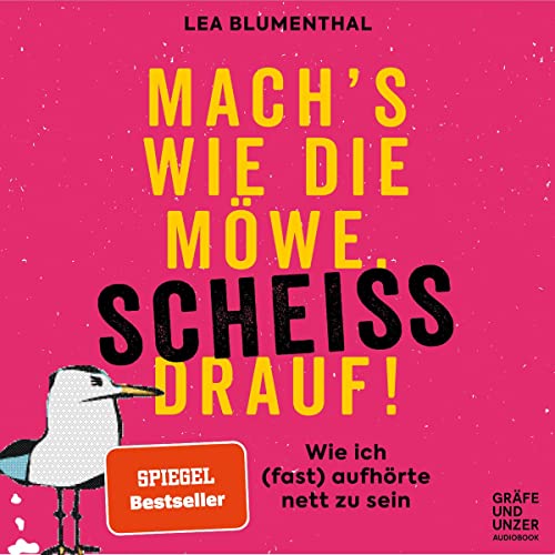 Mach's wie die Möwe, scheiß drauf!: Wie ich (fast) aufhörte nett zu sein