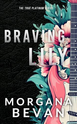 Braving Lily: An Opposites Attract Rock Star Romance (True Platinum Rock Star Romance Series Book 5)