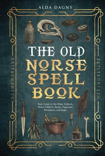 The Old Norse Spell Book: Your Guide to the Elder Futhark, Norse Folklore, Runes, Paganism, Divination, and Magic (The Old Norse Spell Books, Band 1)