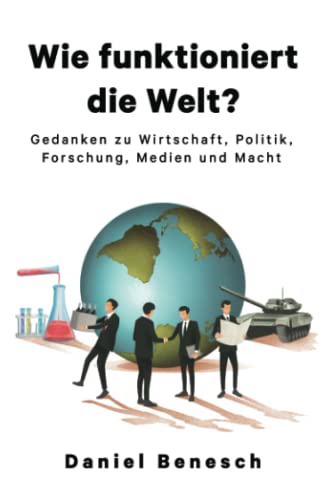 Wie funktioniert die Welt?: Gedanken zu Wirtschaft, Politik, Forschung, Medien und Macht