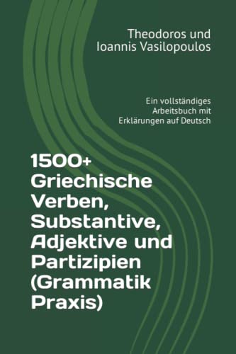1500+ Griechische Verben, Substantive, Adjektive und Partizipien (Grammatik Praxis): Ein vollständiges Arbeitsbuch mit Erklärungen auf Deutsch