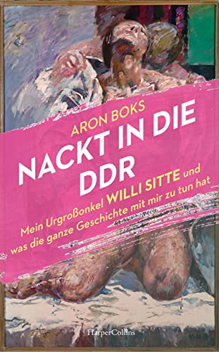 Nackt in die DDR. Mein Urgroßonkel Willi Sitte und was die ganze Geschichte mit mir zu tun hat: »Empathisch, kritisch, feinfühlig.« Lukas Rietzschel, Autor des SPIEGEL-Bestsellers »Raumfahrer«