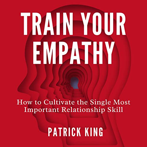 Train Your Empathy: How to Cultivate the Single Most Important Relationship Skill