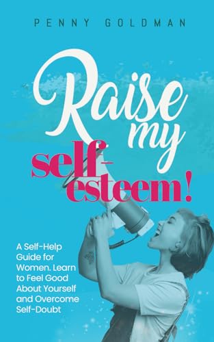 Raise My Self-Esteem!: A Self-Help Guide for Women: Learn to Feel Good About Yourself and Overcome Self-Doubt