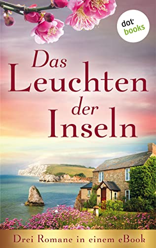 Das Leuchten der Inseln: Drei Romane in einem eBook: »Das Erbe der Insel« von Wendy K. Harris, »Die Insel der Morgendämmerung« von Lisa Carey und »Die Melodie der Insel« von Rebecca Michéle