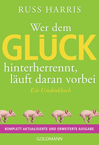 Wer dem Glück hinterherrennt, läuft daran vorbei: Ein Umdenkbuch - Komplett aktualisierte und erweiterte Ausgabe