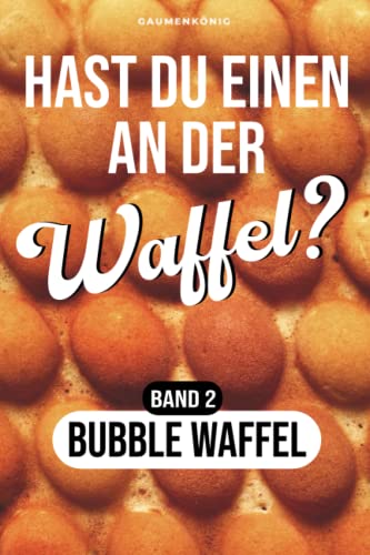 Bubble Waffel Rezeptbuch: Waffel Rezepte fürs Bubble Waffeleisen inkl. 36 herzhaften und süßen Toppings