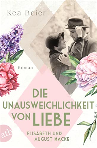 Die Unausweichlichkeit von Liebe – Elisabeth und August Macke: Roman (Berühmte Paare – große Geschichten 6)