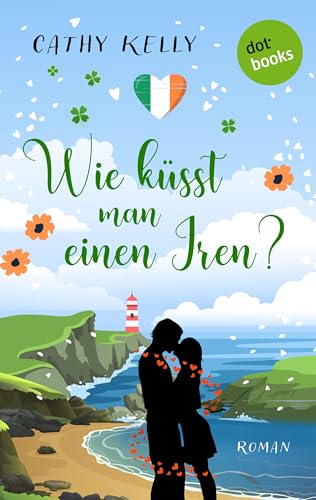 Wie küsst man einen Iren?: Roman | Ein irischer Wohlfühlroman zum Verlieben