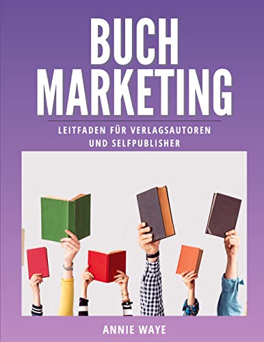 Buchmarketing: Leitfaden für Verlagsautoren und Selfpublisher (Buchmarketing-Basics by Annie Waye 1)