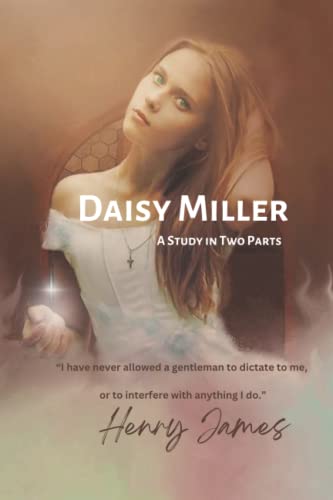 Daisy Miller A Study in Two Parts: “I have never allowed a gentleman to dictate to me, or to interfere with anything I do.”