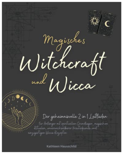 Magisches Witchcraft und Wicca: Der geheimnisvolle 2 in 1 Leitfaden für Anfänger mit spirituellen Grundlagen, magischen Ritualen, unverwechselbarer Kräuterkunde und einzigartigen Wicca Rezepten