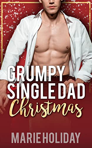 A Grumpy Single Dad Christmas: a Second Chance Romance (Steamy Christmas: a Holiday Romance Series Book 3)