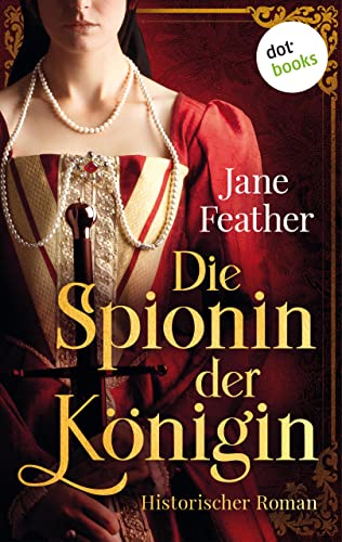 Die Spionin der Königin: Roman: Zwischen den Fronten zweier Königinnen – ein Spiel der Liebe, Intrigen und Eifersucht
