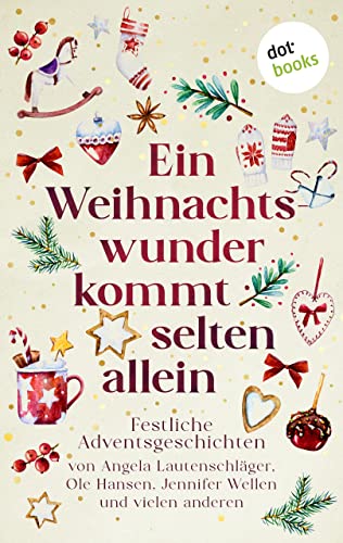 Ein Weihnachtswunder kommt selten allein: Festliche Adventsgeschichten von Angela Lautenschläger, Ole Hansen, Jennifer Wellen und vielen anderen