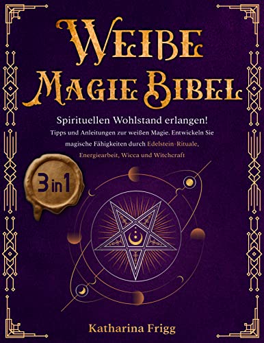 Weiße Magie Bibel: [3 in 1] Spirituellen Wohlstand erlangen! Tipps und Anleitungen zur weißen Magie. Entwickeln Sie magische Fähigkeiten durch Edelstein-Rituale, Energiearbeit, Wicca und Witchcraft