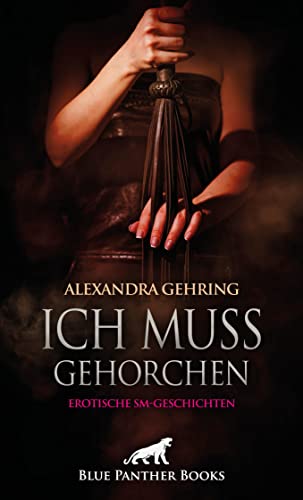 Ich muss gehorchen | Erotische SM-Geschichten: Fesselung und Züchtigung in allen Facetten ... (Erotik Geschichten)