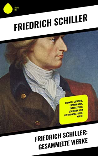 Friedrich Schiller: Gesammelte Werke: Dramen, Gedichte, Erzählungen, Theoretische Schriften und Historiografische Werke