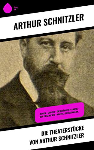Die Theaterstücke von Arthur Schnitzler: Reigen + Liebelei + Die Gefährtin + Anatol + Der einsame Weg + Anatols Grössenwahn…