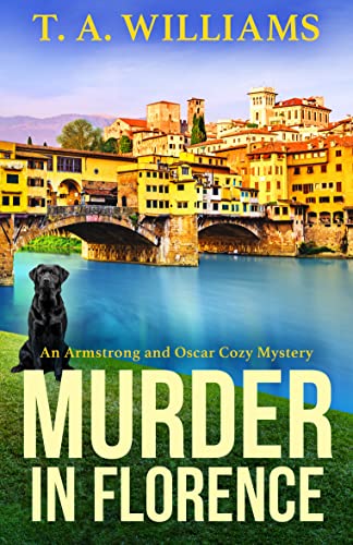 Murder in Florence: An addictive cozy murder mystery from T. A. Williams (Armstrong and Oscar Cozy Mysteries Book 3)