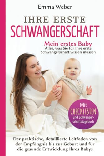 Mein erstes Baby: Alles, was Sie für Ihre erste Schwangerschaft wissen müssen. Der praktische, detaillierte Leitfaden von der Empfängnis bis zur Geburt und für die gesunde Entwicklung Ihres Babys