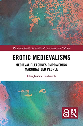 Erotic Medievalisms: Medieval Pleasures Empowering Marginalized People (Routledge Studies in Medieval Literature and Culture)