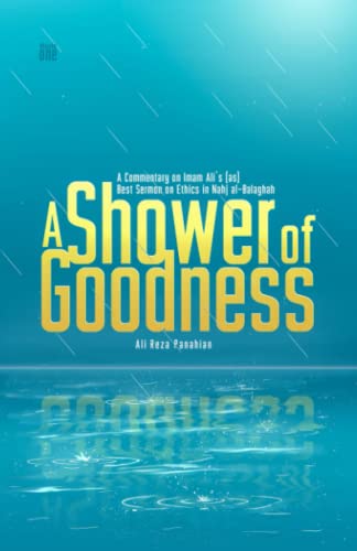 A Shower of Goodness: A Commentary on Imam Ali’s (as) Best Sermon on Ethics in Nahj al-Balaghah