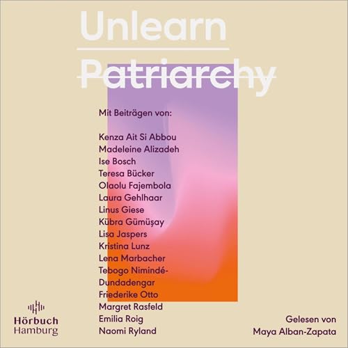 Unlearn Patriarchy: Mit Beiträgen von Madeleine Alizadeh, Teresa Bücker, Kübra Gümüşay, Emilia Roig, Kristina Lunz u. v. a.